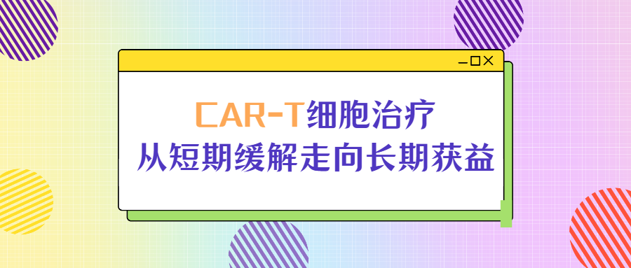 14年无癌奇迹！CAR-T细胞治疗，让患者从短期缓解走向长期获益